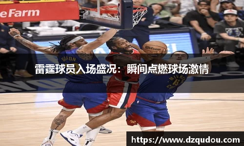 雷霆球员入场盛况：瞬间点燃球场激情